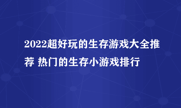 2022超好玩的生存游戏大全推荐 热门的生存小游戏排行