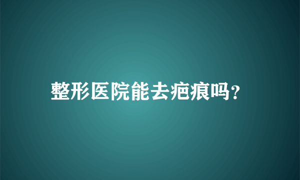 整形医院能去疤痕吗？