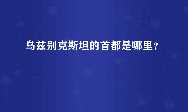 乌兹别克斯坦的首都是哪里？