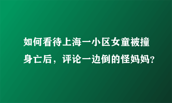 如何看待上海一小区女童被撞身亡后，评论一边倒的怪妈妈？