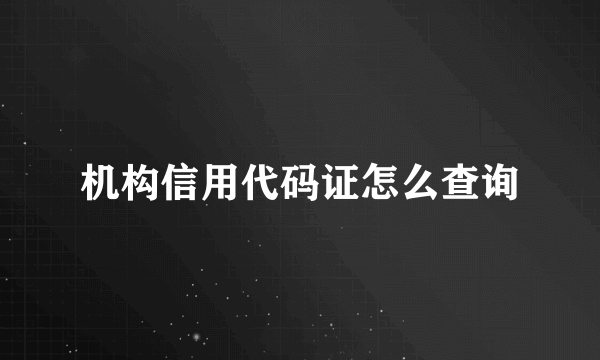 机构信用代码证怎么查询