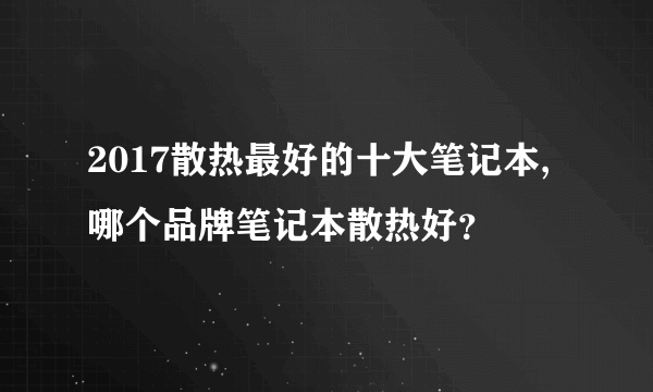 2017散热最好的十大笔记本,哪个品牌笔记本散热好？