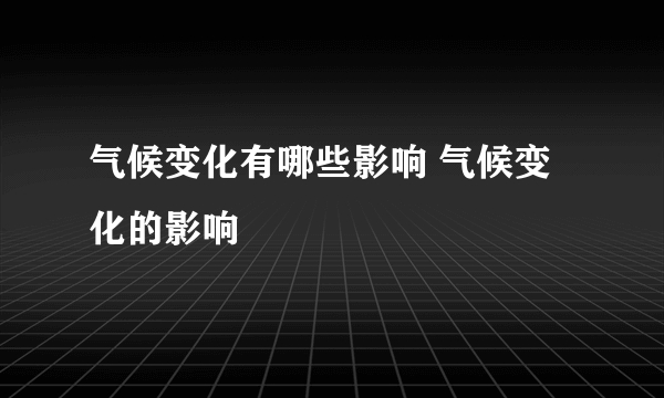 气候变化有哪些影响 气候变化的影响