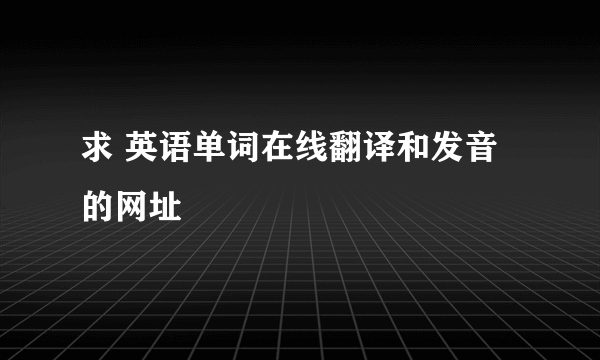 求 英语单词在线翻译和发音的网址