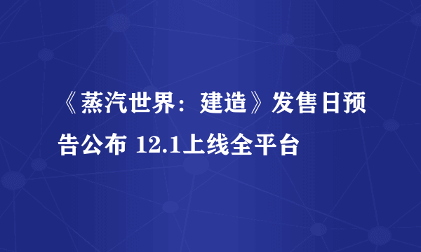 《蒸汽世界：建造》发售日预告公布 12.1上线全平台