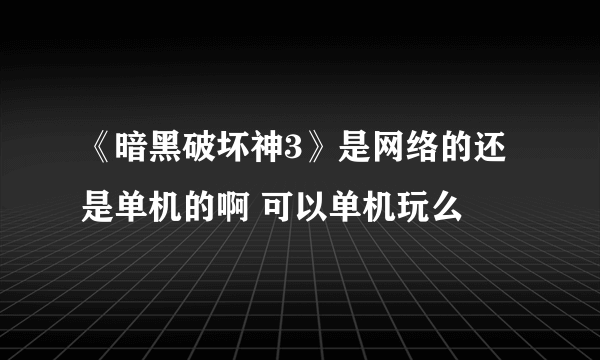 《暗黑破坏神3》是网络的还是单机的啊 可以单机玩么