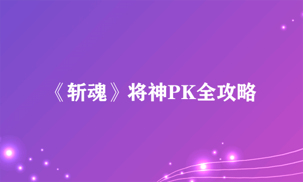 《斩魂》将神PK全攻略