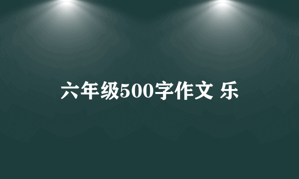 六年级500字作文 乐