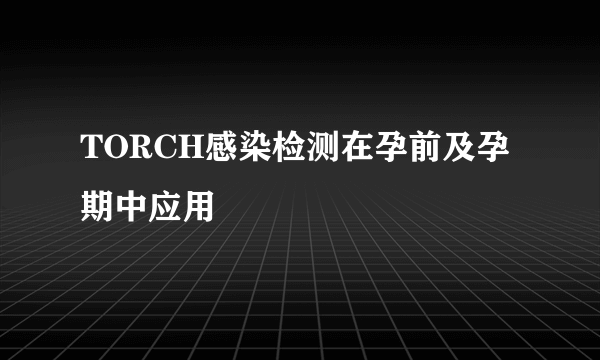 TORCH感染检测在孕前及孕期中应用