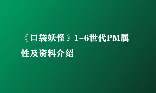 《口袋妖怪》1-6世代PM属性及资料介绍