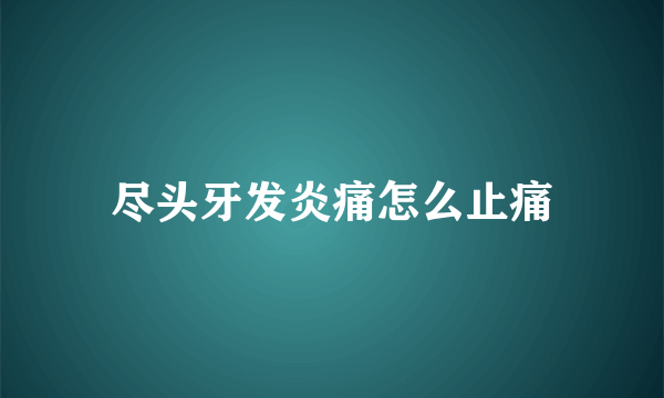 尽头牙发炎痛怎么止痛