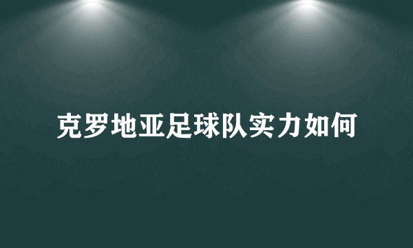 克罗地亚足球队实力如何