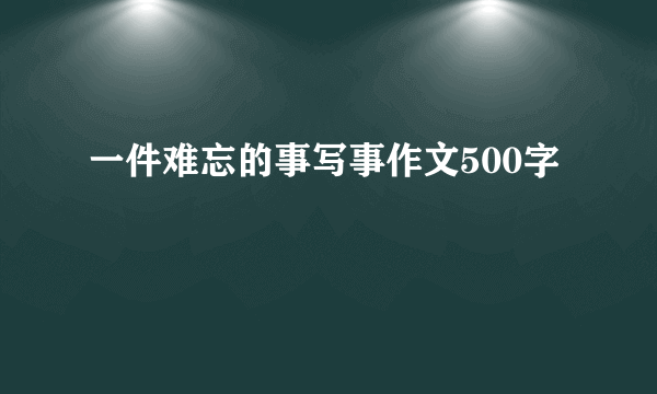 一件难忘的事写事作文500字