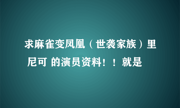 求麻雀变凤凰（世袭家族）里 尼可 的演员资料！！就是