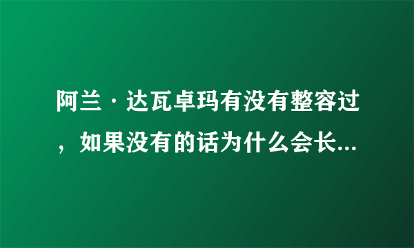 阿兰·达瓦卓玛有没有整容过，如果没有的话为什么会长的这么漂亮？？？