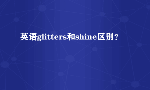 英语glitters和shine区别？