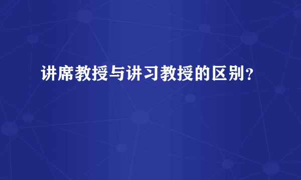 讲席教授与讲习教授的区别？