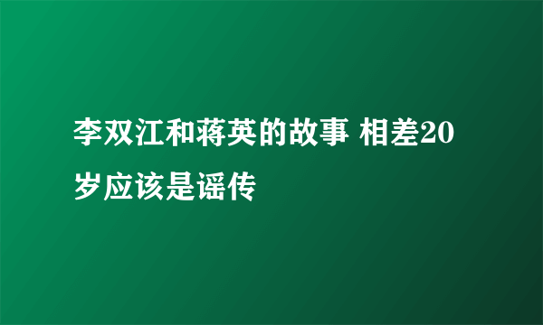 李双江和蒋英的故事 相差20岁应该是谣传