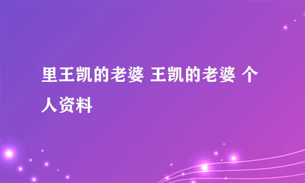 里王凯的老婆 王凯的老婆 个人资料