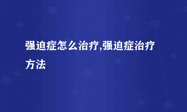 强迫症怎么治疗,强迫症治疗方法