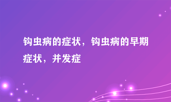 钩虫病的症状，钩虫病的早期症状，并发症