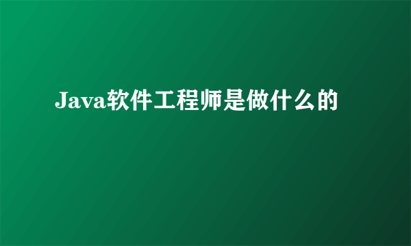 Java软件工程师是做什么的