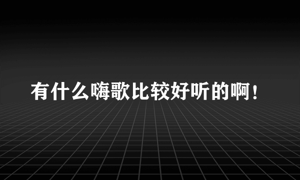 有什么嗨歌比较好听的啊！