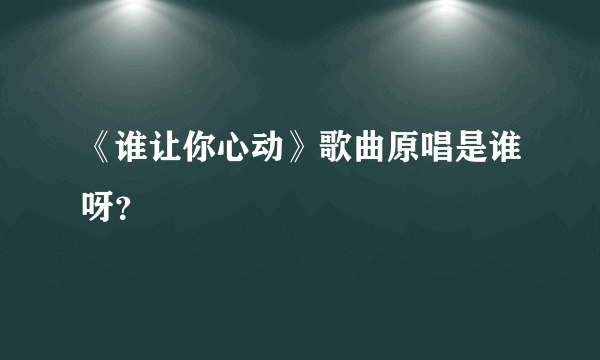 《谁让你心动》歌曲原唱是谁呀？