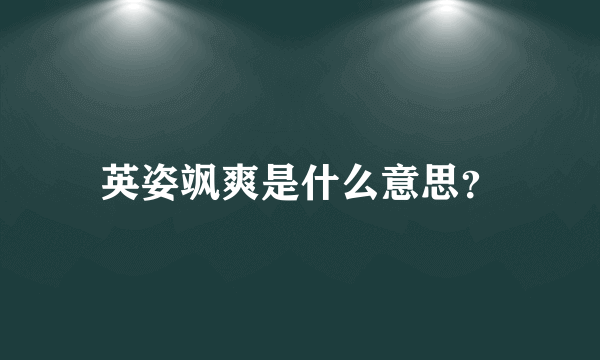 英姿飒爽是什么意思？