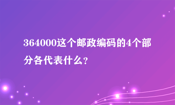 364000这个邮政编码的4个部分各代表什么？