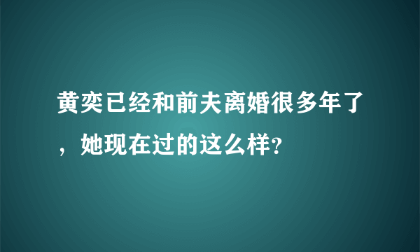 黄奕已经和前夫离婚很多年了，她现在过的这么样？