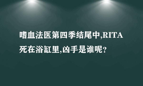 嗜血法医第四季结尾中,RITA死在浴缸里,凶手是谁呢？