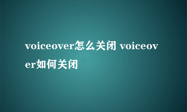 voiceover怎么关闭 voiceover如何关闭