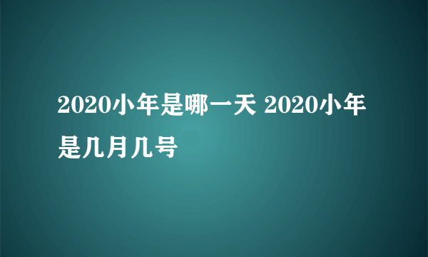 2020小年是哪一天 2020小年是几月几号