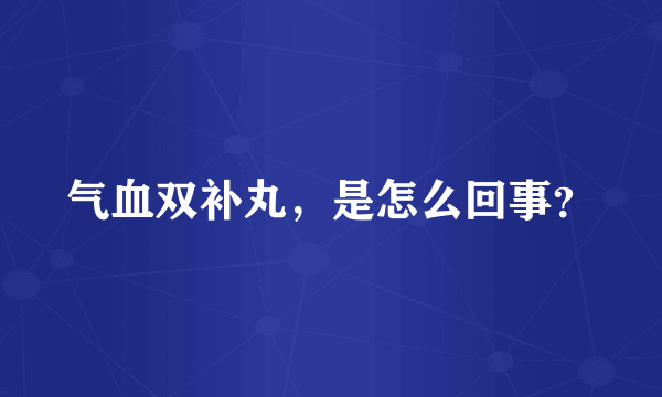 气血双补丸，是怎么回事？