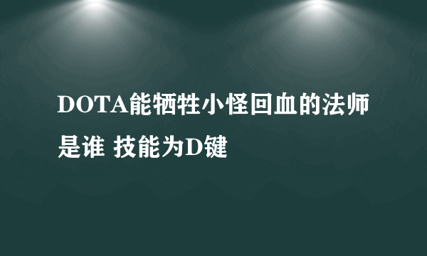 DOTA能牺牲小怪回血的法师是谁 技能为D键