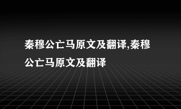 秦穆公亡马原文及翻译,秦穆公亡马原文及翻译