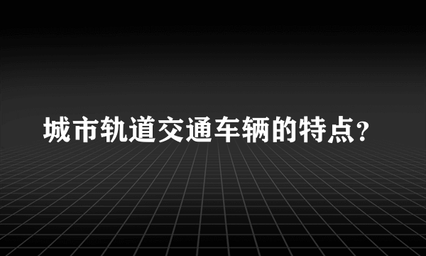 城市轨道交通车辆的特点？