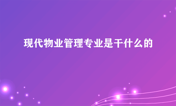 现代物业管理专业是干什么的