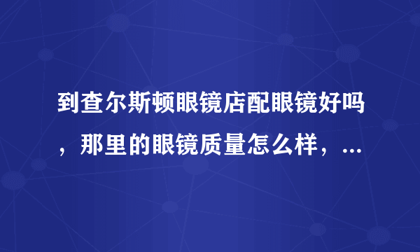 到查尔斯顿眼镜店配眼镜好吗，那里的眼镜质量怎么样，贵不贵？