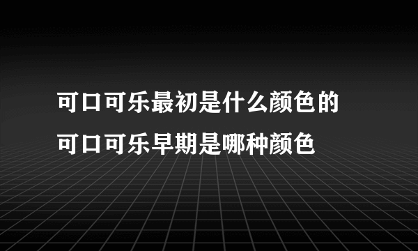 可口可乐最初是什么颜色的 可口可乐早期是哪种颜色