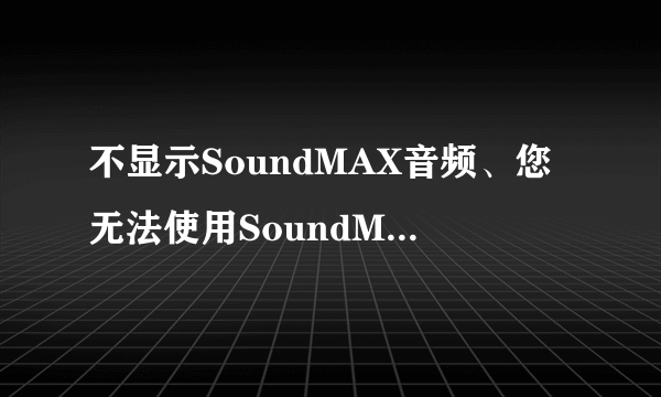 不显示SoundMAX音频、您无法使用SoundMAX控制面板