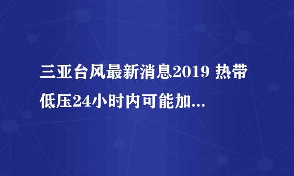 三亚台风最新消息2019 热带低压24小时内可能加强为台风