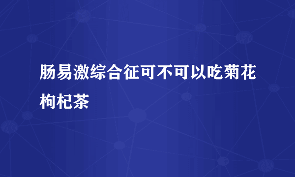 肠易激综合征可不可以吃菊花枸杞茶