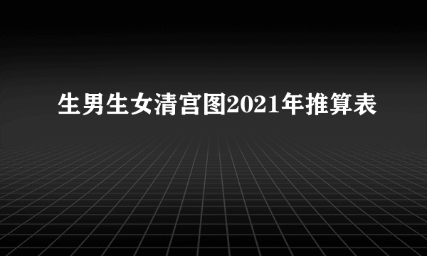 生男生女清宫图2021年推算表