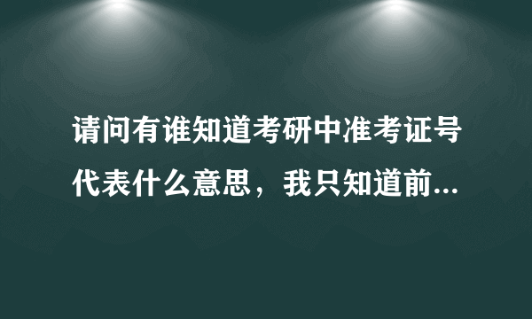 请问有谁知道考研中准考证号代表什么意思，我只知道前5位是报考的学校，后面的呢？（急！！！）