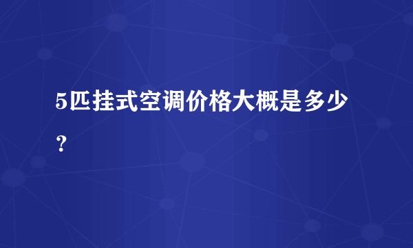 5匹挂式空调价格大概是多少？