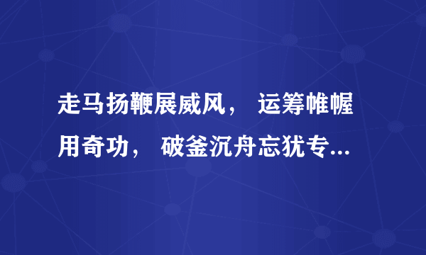 走马扬鞭展威风， 运筹帷幄用奇功， 破釜沉舟忘犹专， 一关过了又一关。请问是什么生肖