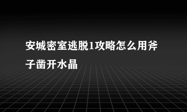 安城密室逃脱1攻略怎么用斧子凿开水晶