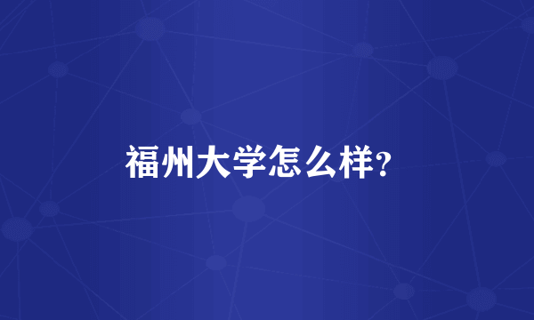 福州大学怎么样？